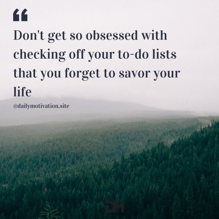 Don't get so obsessed with checking off your to-do lists that you forget to savor your life.