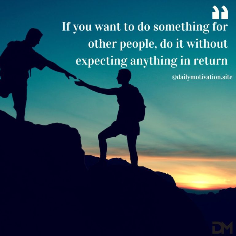 If you want to do something for other people, do it without expecting anything in return.