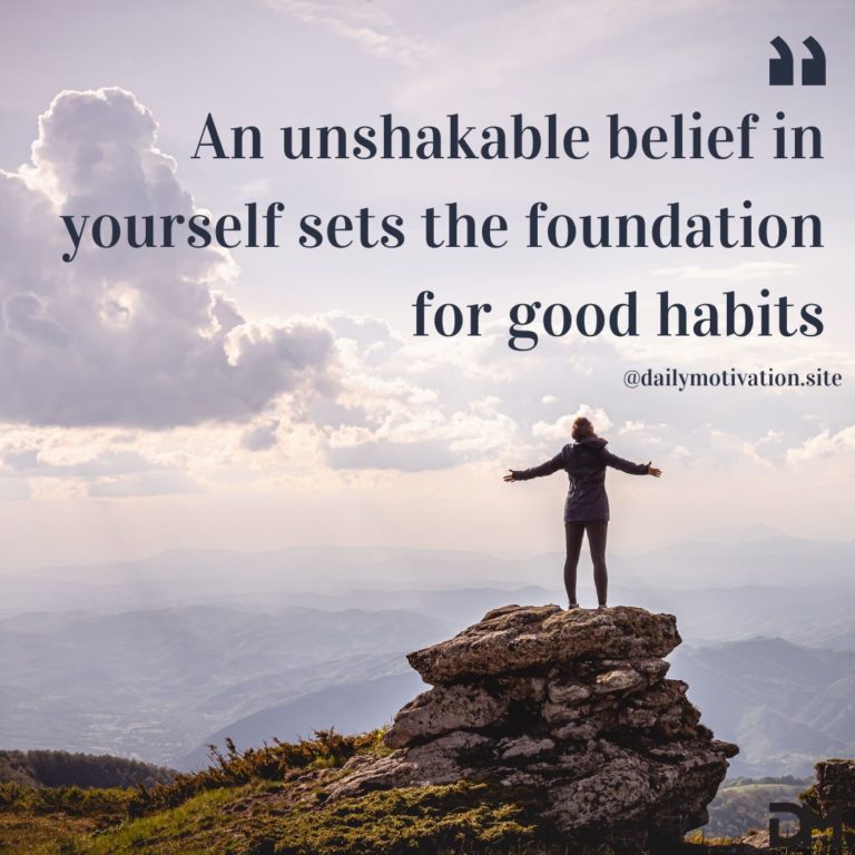 An unshakeable beleif in yourself sets the foundation for good habits.
