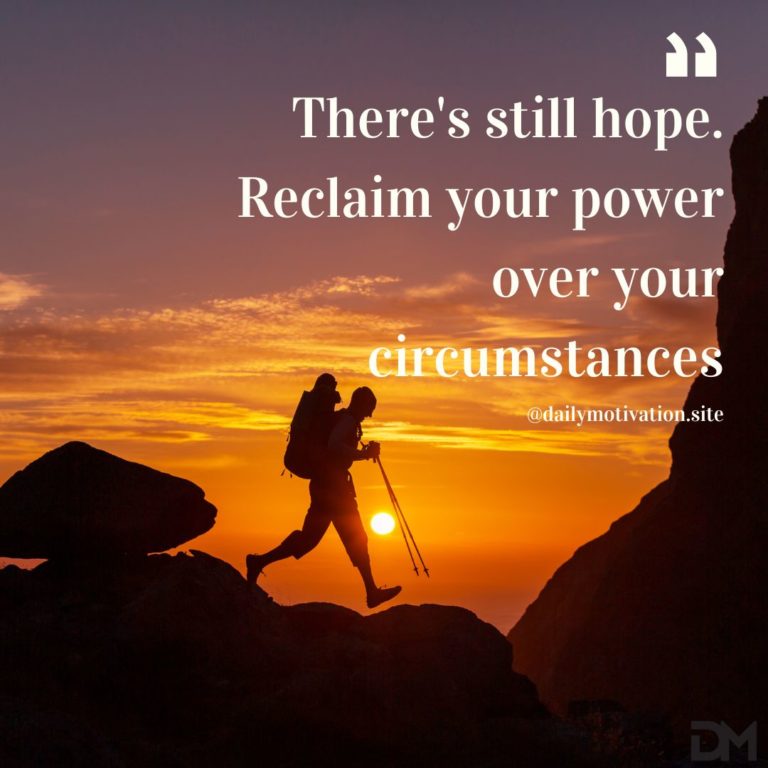 There's still hope. Reclaim your power over your circumstances.