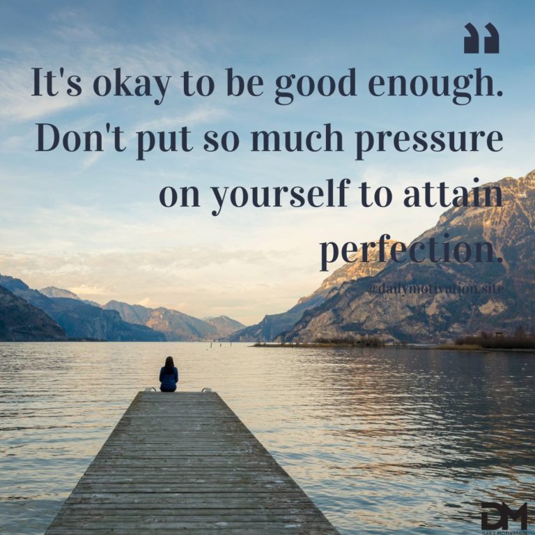 It's okay to be good enough. Don't put so much pressure on yourself to attain perfection.