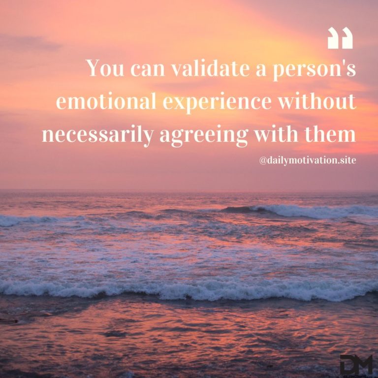 You can validate a person's emotional experience without necessarily agreeing with them.