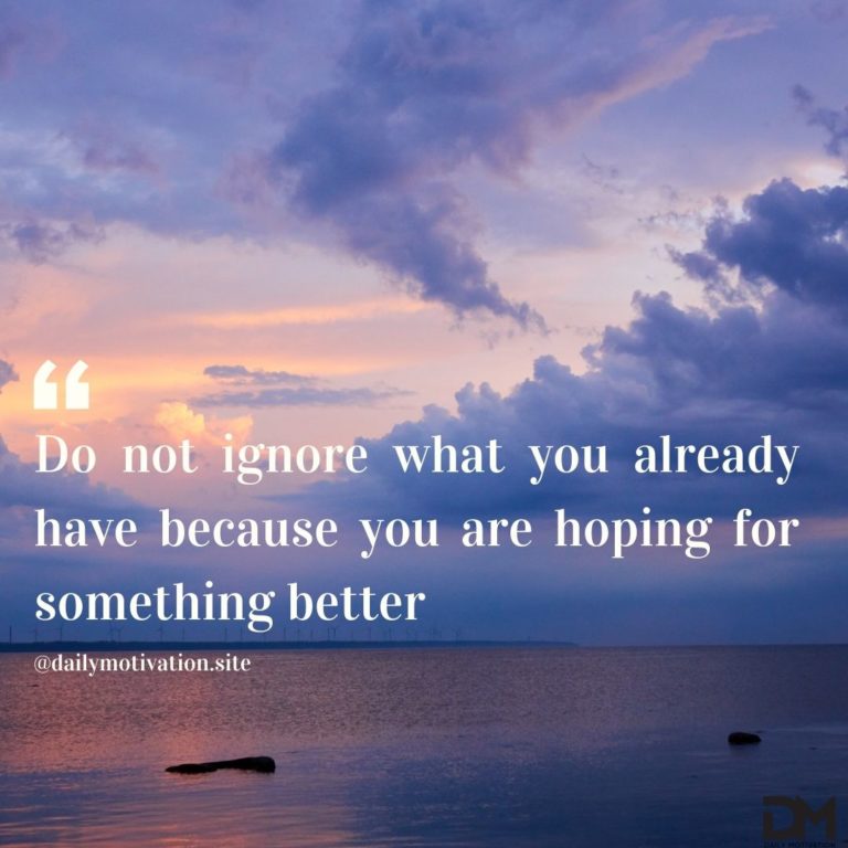 Do not ignore what you already have because you are hoping for something better.