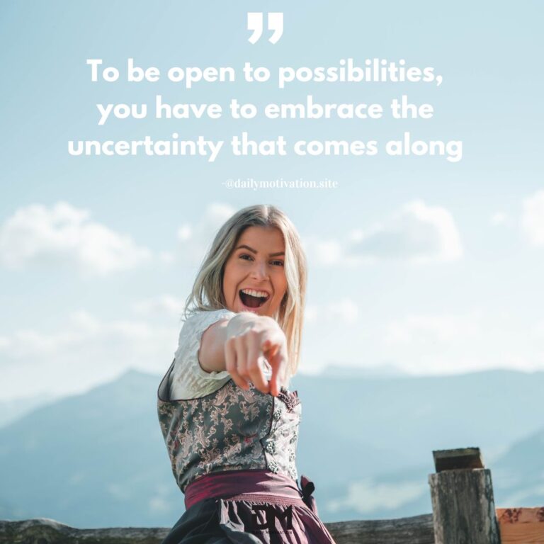 To be open to possibilities, you have to embrace the uncertainty that comes along.