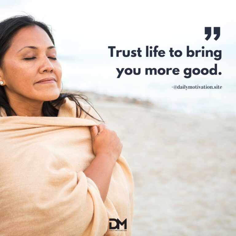 Trust life to bring you more good.