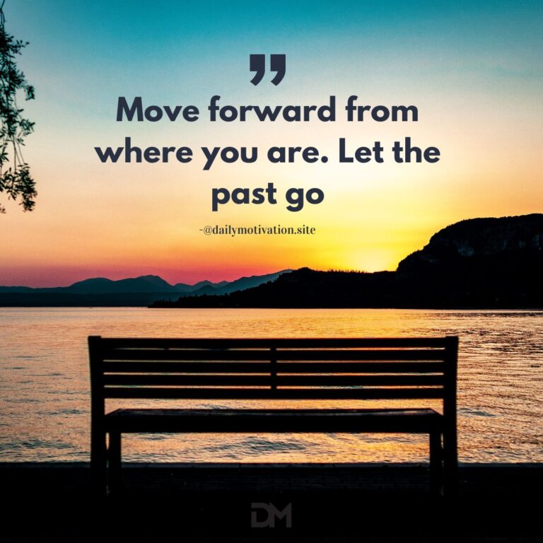 Move forward from where you are. Let the past go.