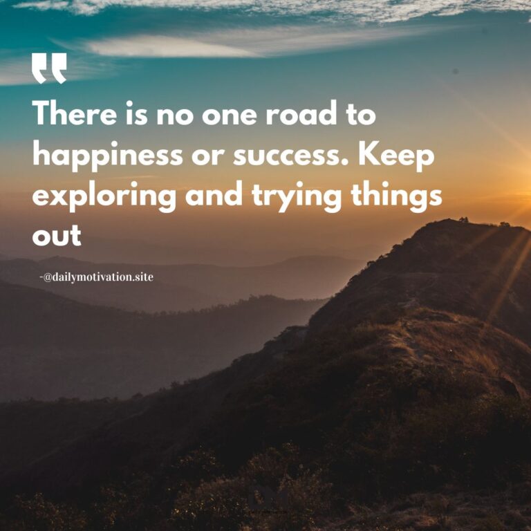 There is no one road to happiness or success. Keep exploring and trying things out.