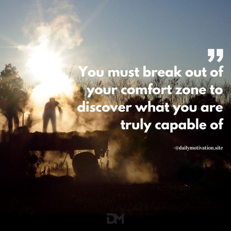 You must break out of your comfort zone to discover what you are truly capable of.