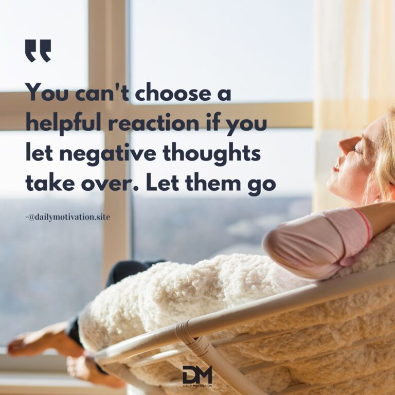 You can't choose a helpful reaction if you let negative thoughts take over. Let them go.