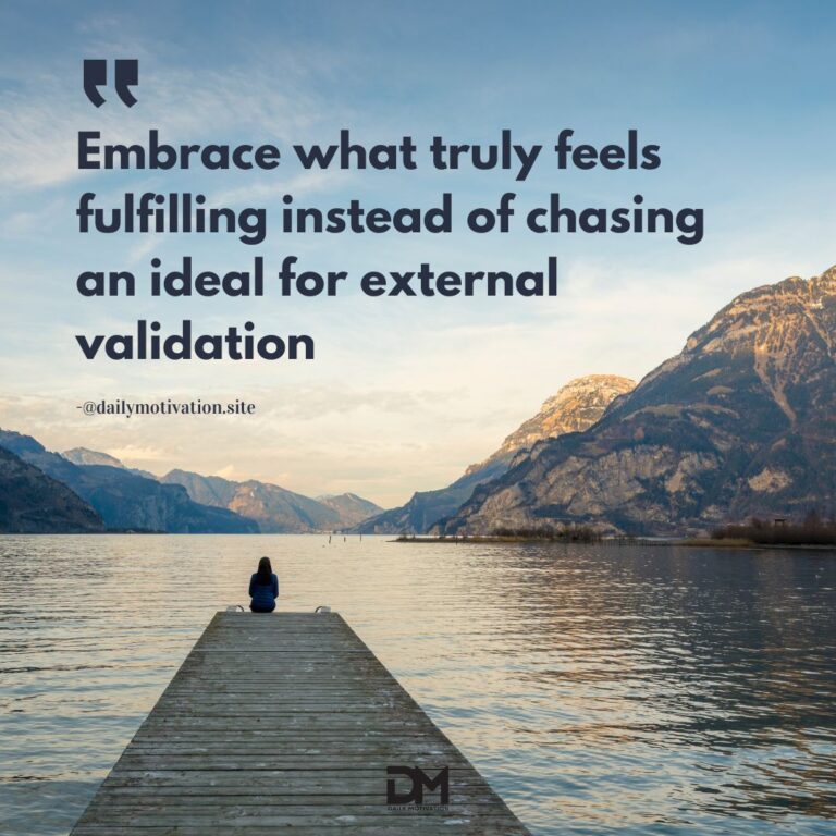 Embrace what truly feels fulfilling instead of chasing an ideal for external validation.