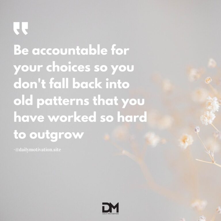 Be accountable for your choices so you don't fall back into old patterns that you have worked so hard to outgrow.