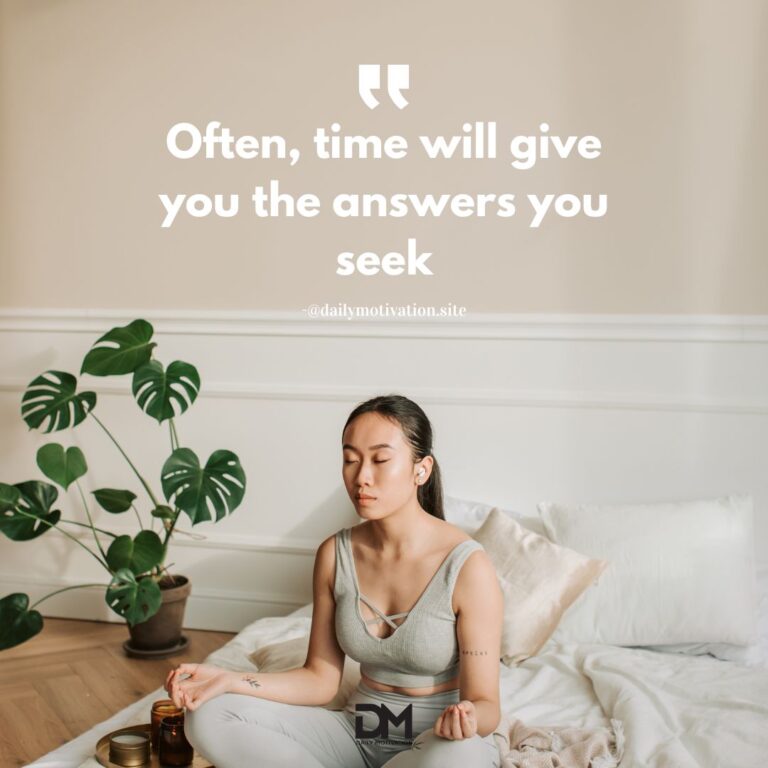 Often, time will give you the answers you seek.
