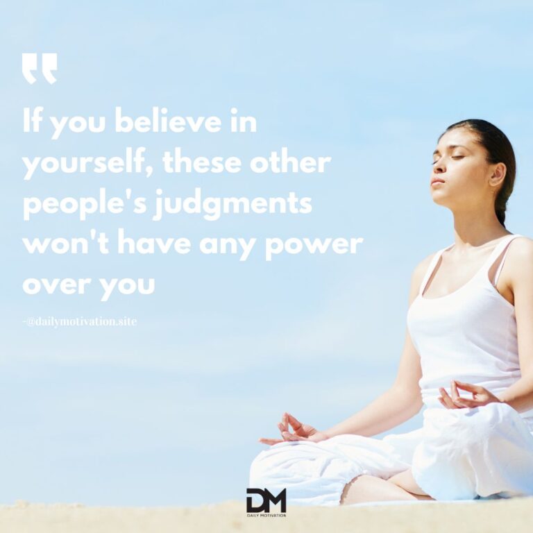 If you believe in yourself, these other people's judgments won't have any power over you.