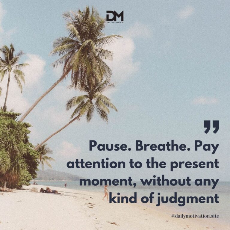 Pause. Breathe. Pay attention to the present moment, without any kind of judgment.