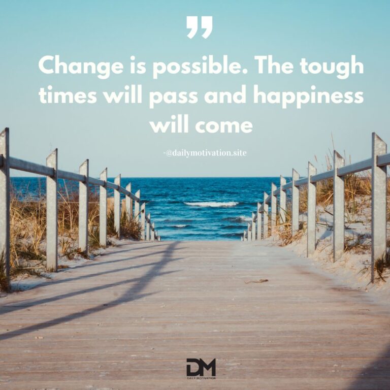 Change is possible. The tough times will pass and happiness will come.