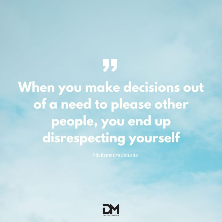 When you make decisions out of a need to please other people, you end up disrespecting yourself.