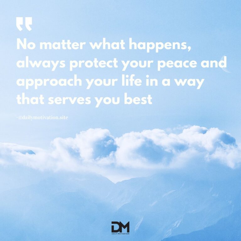 No matter waht happens, always protect your peace and approach your life in a way that serves you best.