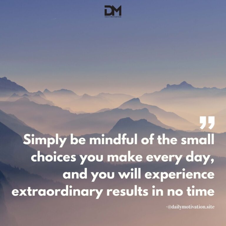 Simply be mindful of the small choices you make every day, and you will experience extraordinary results in no time.
