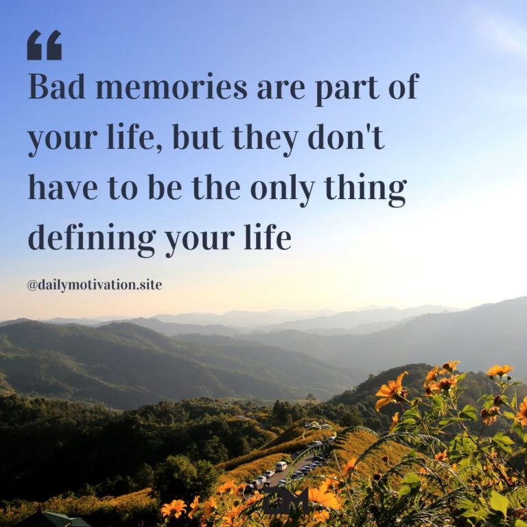Bad memories are part of your life, but they don't have to be the only thing defining your life.