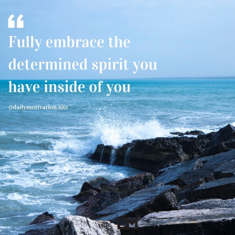 Fully embrace the determined spirit you have inside of you.