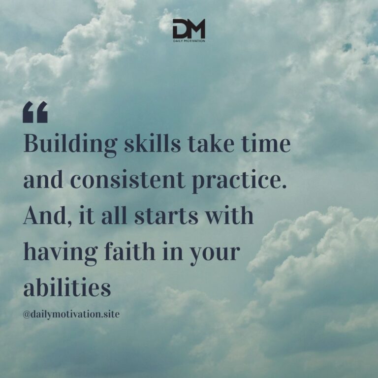 Building skills take time and consistent practice. And, it all starts with having faith in your abilities.