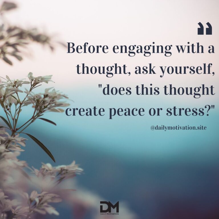 Before engaging with a thought, ask yourself, "does that thought create peace or stress?"
