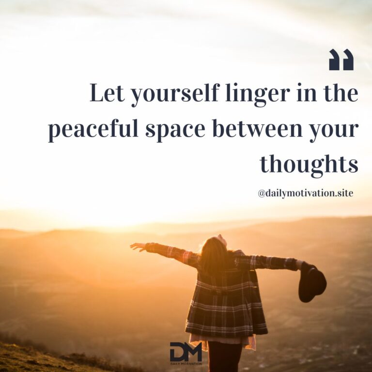 Let yourself linger in the peaceful space between your thoughts.