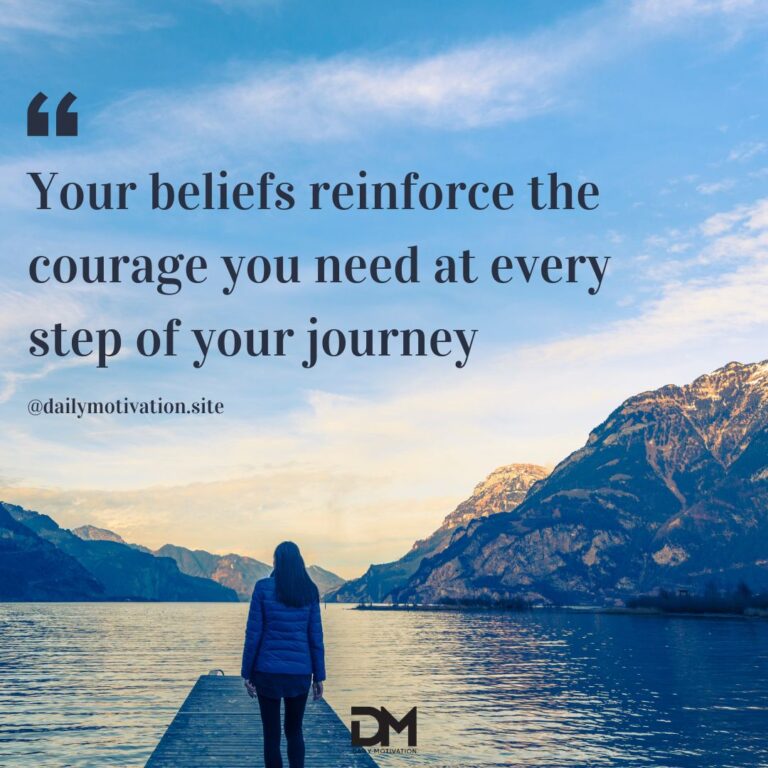 Your beliefs reinforce the courage you need at every step of your journey.