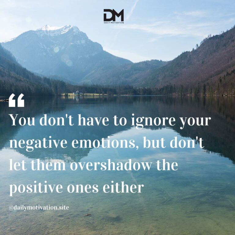You don't have to ignore your negative emotions, but don't let them overshadow the positive ones either.