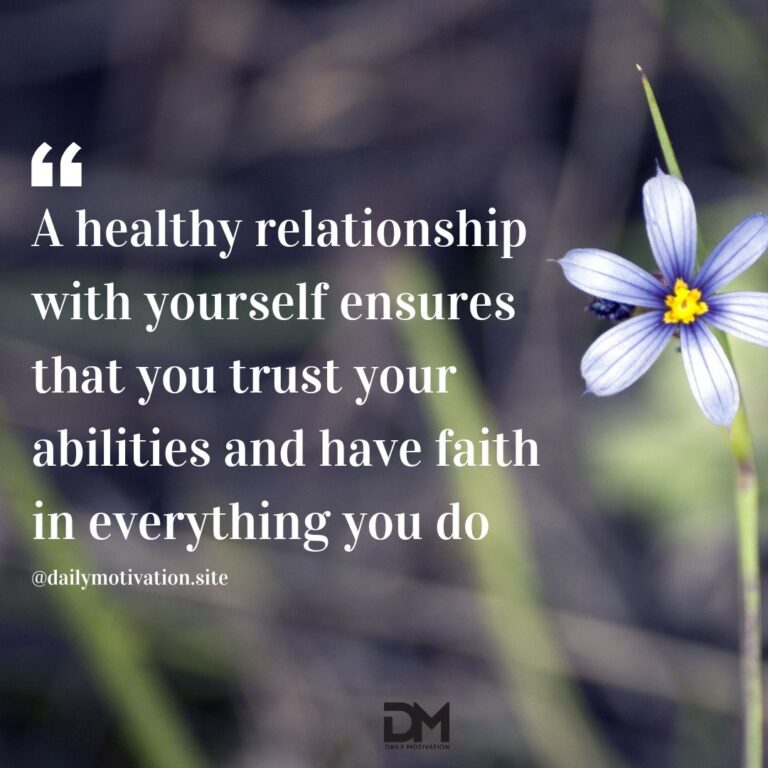 A healthy relationship with yourself ensures that you trust your abilities and have faith in everything you do.