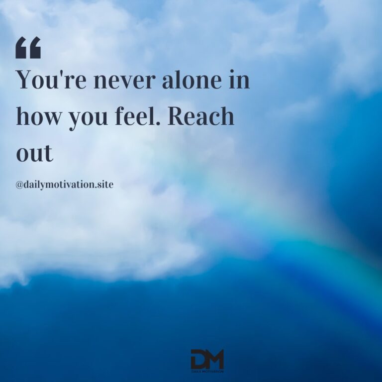 You're never alone in how you feel. Reach out.
