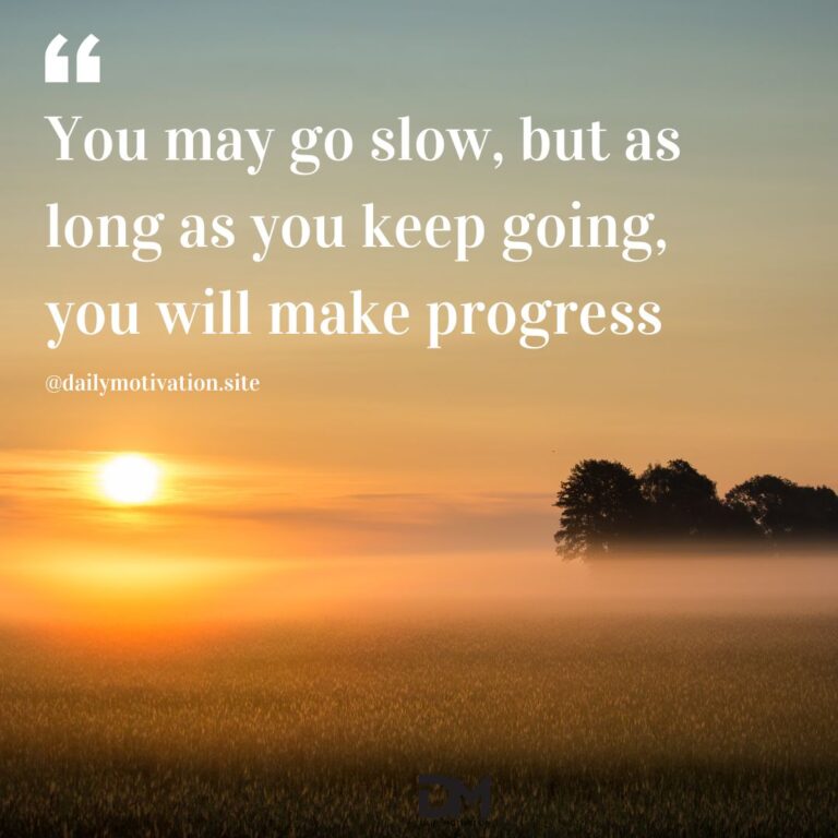 You may go slow, but as long as you keep going, you will make progress.
