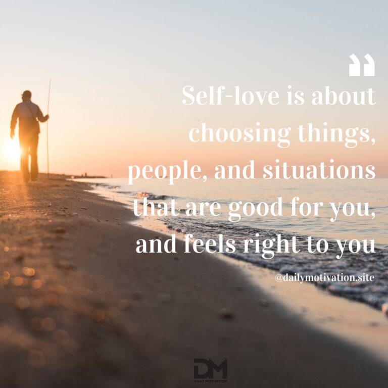 Self-love is about choosing things, people and situations that are good for you and feels right to you.