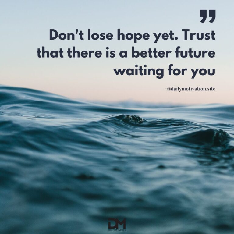 Don't lose hope yet. Trust that there is a better future waiting for you.