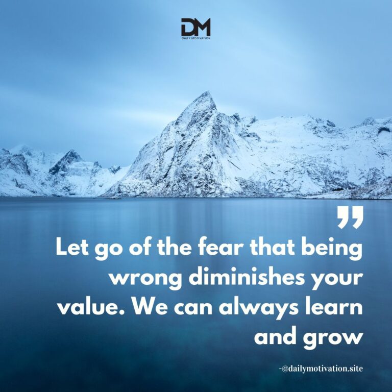 Let go of the fear that being wrong diminishes your value. We can always learn and grow.