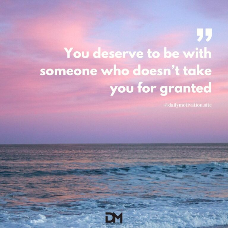 You deserve to be with someone who doesn't take you for granted.
