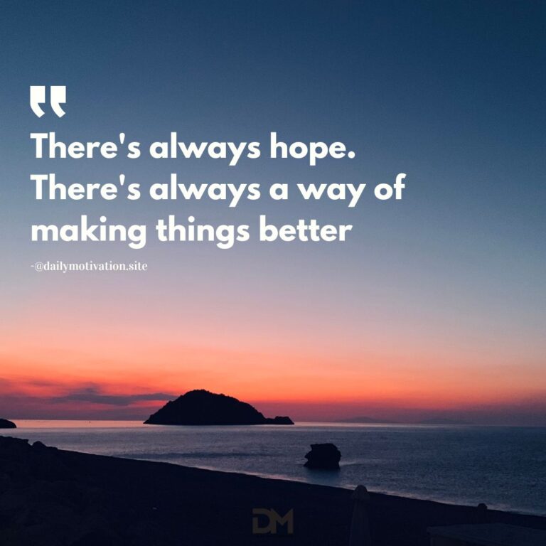 There's always hope. There's always a way of making things better.