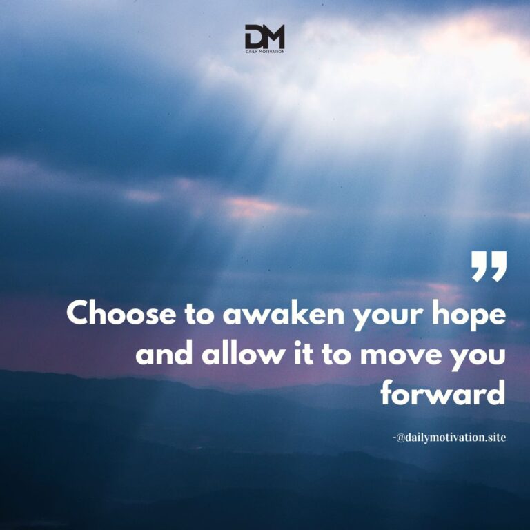 Choose to awaken your hope and allow it to move you forward.