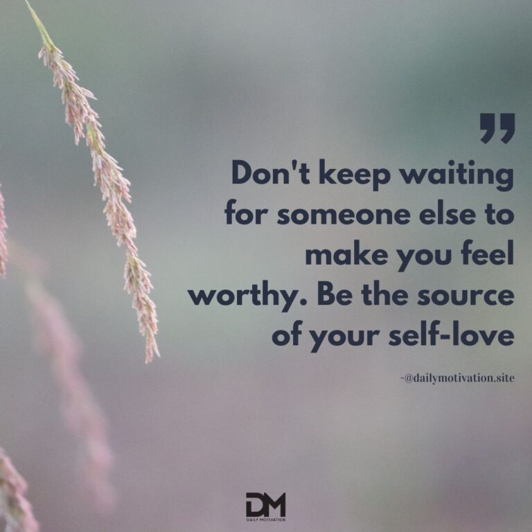 Don't keep waiting for someone else to make you feel worthy. Be the source of your self-love.