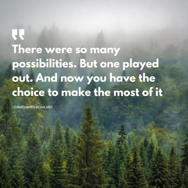 There were so many possibilities. But one played out. And now you have the choice to make the most of it.