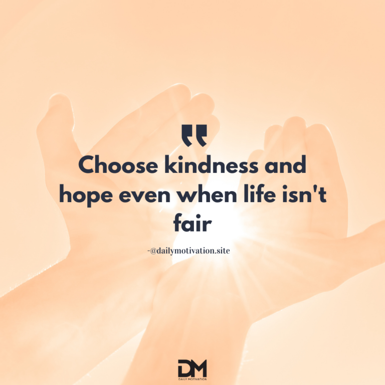 Choose kindness and hope even when life isn't fair.