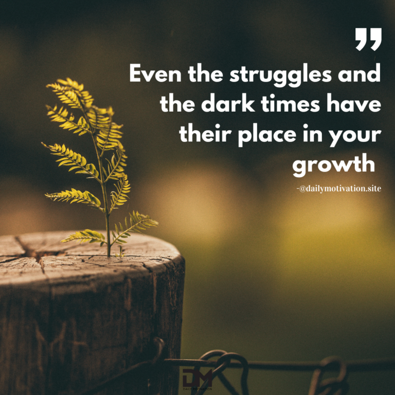 Even the struggles and the dark times have their place in your growth.