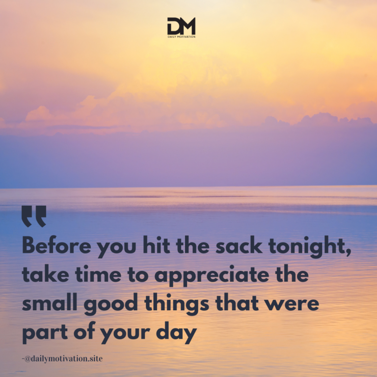 Before you hit the sack tonight, take time to appreciate the small good things that were part of your day.