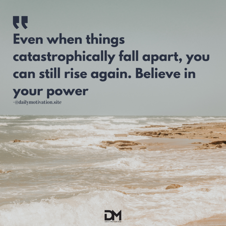 Even when things catastrophically fall apart, you can still rise again. Believe in your power.