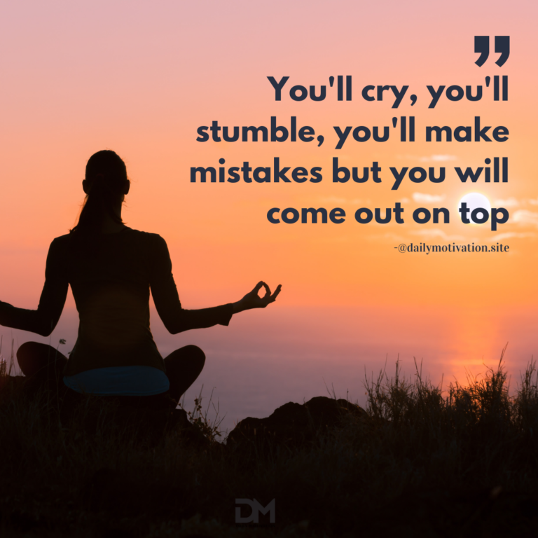 You'll cry, you'll stumble, you'll make mistakes but you will come out on top.