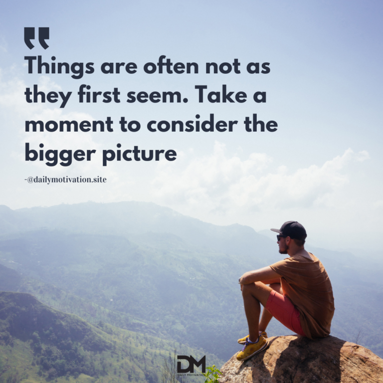 Things are often not as they first seem. Take a moment to consider the bigger picture.