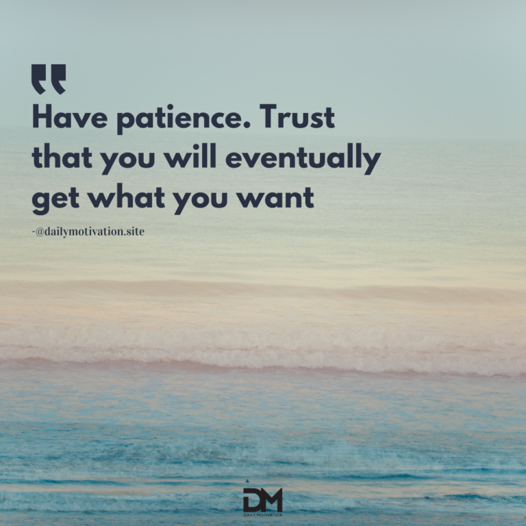 Have patience. Trust that you will eventually get what you want.