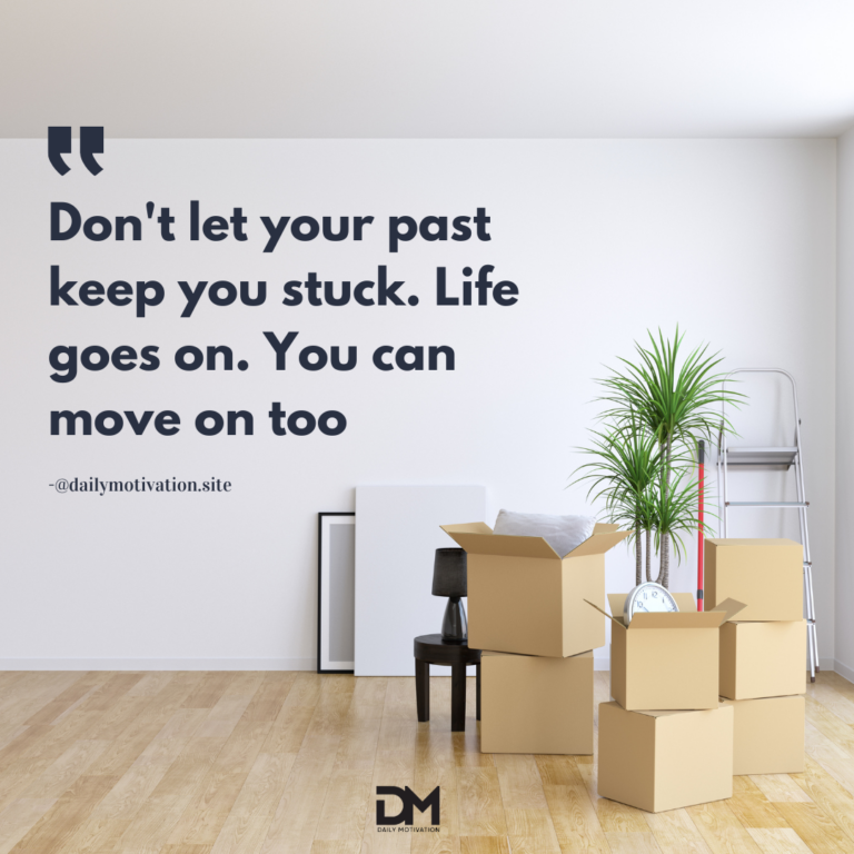 Don't let your past keep you stuck. Life goes on. You can move on too.