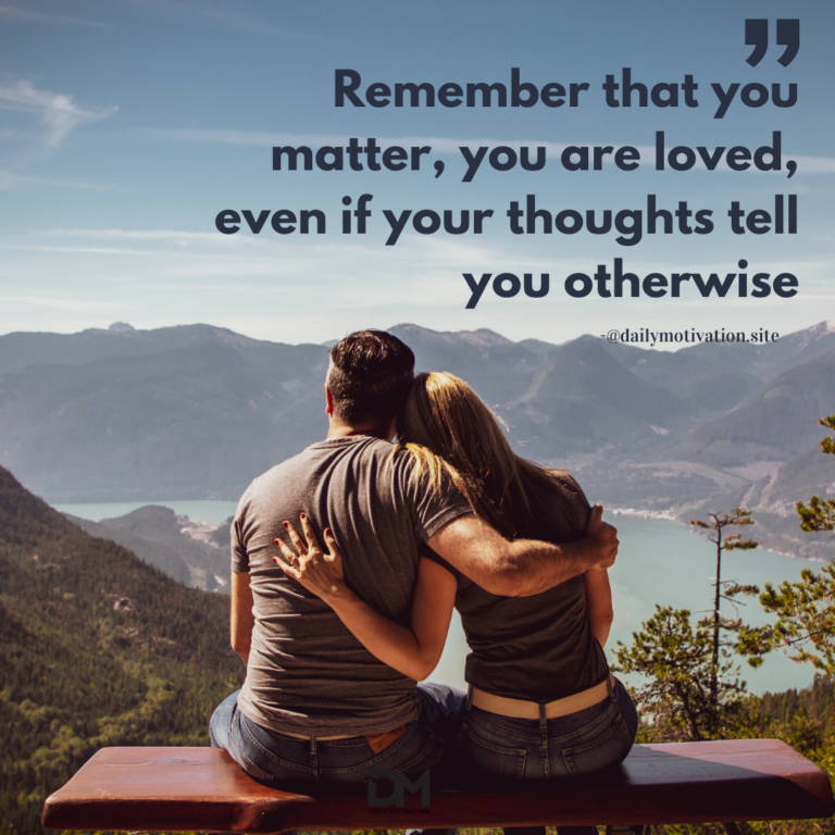 Remember that you matter, you are loved, even if your thoughts tell you otherwise.