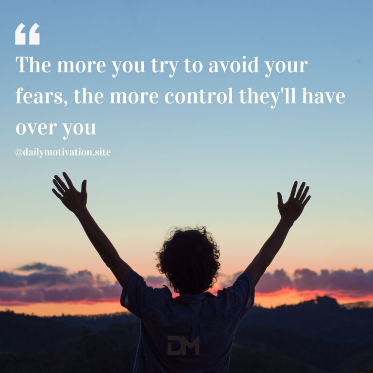 The more you try to avoid your fears, the more control they'll have over you.